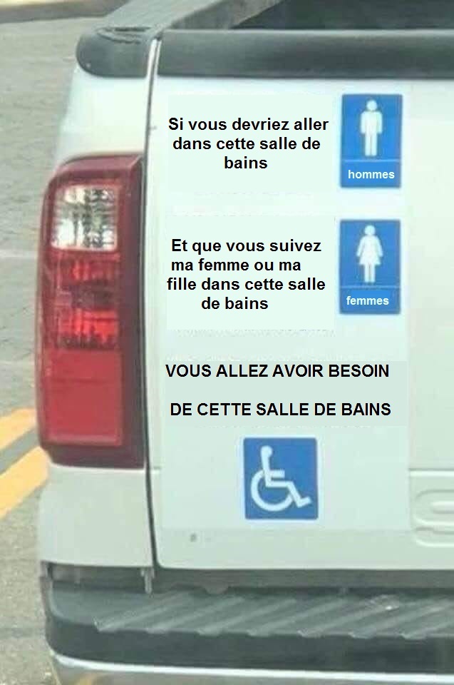Si vous devriez aller dans cette salle de bains (pour gar�ons), mais que vous suivez ma femme ou ma fille dans cette salle de bains (pour filles), vous allez avoir besoin de cette salle de bains (pour handicapp�s).