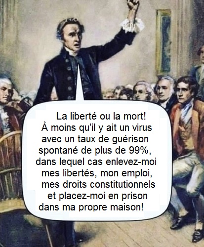 La libert� ou la mort! � moins qu'il y ait un virus avec un taux de gu�rison de 99%, dans lequel cas enlevez-moi mes libert�s, mon emploi, mes droits constitutionnels et placez-moi en prison dans ma propre maison.